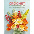 Crochet a Flower Bouquet: 35 Crochet Patterns for Handmade Flowers & Foliage - Paperback