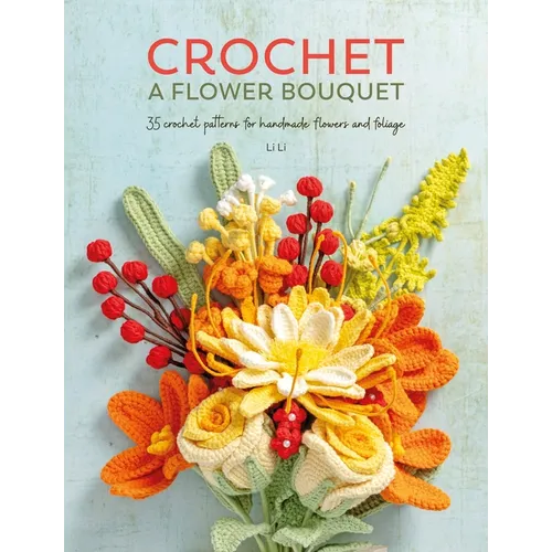 Crochet a Flower Bouquet: 35 Crochet Patterns for Handmade Flowers & Foliage - Paperback